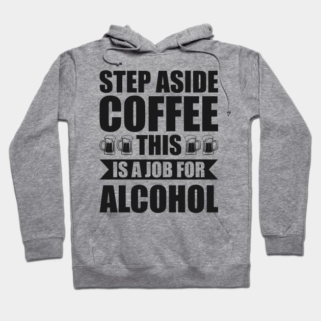 Step aside coffee this is a job for alcohol - Funny Hilarious Meme Satire Simple Black and White Beer Lover Gifts Presents Quotes Sayings Hoodie by Arish Van Designs